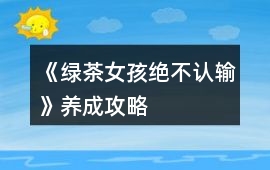 《綠茶女孩絕不認(rèn)輸》養(yǎng)成攻略