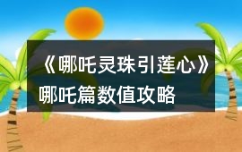 《哪吒靈珠引蓮心》哪吒篇數值攻略