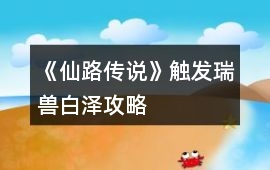 《仙路傳說(shuō)》觸發(fā)瑞獸白澤攻略