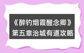 《醉釣煙霞醒念卿》第五章治城有道攻略