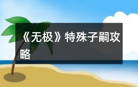 《無極》特殊子嗣攻略
