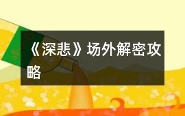 《深悲》場(chǎng)外解密攻略