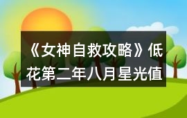 《女神自救攻略》低花第二年八月星光值13000攻略