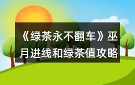 《綠茶永不翻車》巫月進(jìn)線和綠茶值攻略