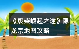 《廢柴崛起之途》隱龍宗地圖攻略