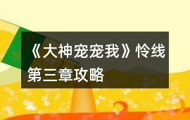 《大神寵寵我》憐線第三章攻略