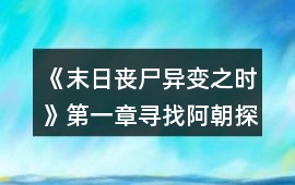 《末日喪尸異變之時》第一章尋找阿朝探索攻略