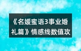 《名媛蜜語3事業婚禮篇》情感線數值攻略