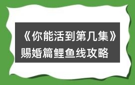 《你能活到第幾集》賜婚篇鯉魚線攻略