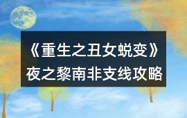 《重生之丑女蛻變》夜之黎南非支線攻略