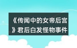 《傳聞中的女帝后宮》君后白發怪物事件攻略