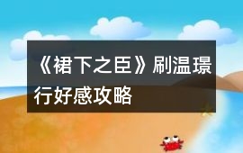 《裙下之臣》刷溫璟行好感攻略