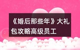 《婚后那些年》大禮包攻略（高級員工）
