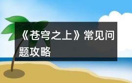 《蒼穹之上》常見問題攻略