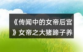 《傳聞中的女帝后宮》女帝之大豬蹄子養成攻略