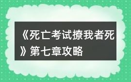 《死亡考試撩我者死》第七章攻略