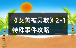 《女善被男欺》2-1特殊事件攻略