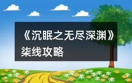 《沉眠之無盡深淵》柒線攻略