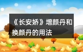 《長安嬌》增顏丹和換顏丹的用法