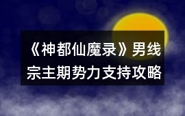 《神都仙魔錄》男線宗主期勢力支持攻略