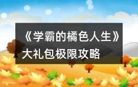 《學霸的橘色人生》大禮包極限攻略