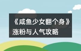 《咸魚少女翻個(gè)身》漲粉與人氣攻略