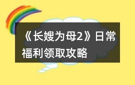 《長嫂為母2》日常福利領取攻略