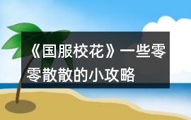 《國服校花》一些零零散散的小攻略