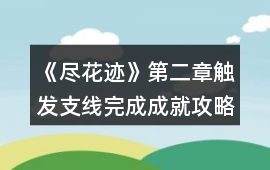 《盡花跡》第二章觸發(fā)支線完成成就攻略