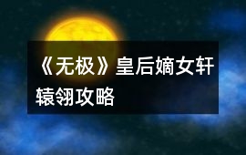 《無(wú)極》皇后嫡女軒轅翎攻略