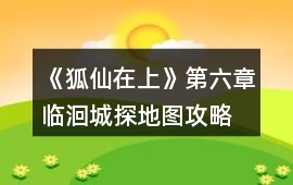 《狐仙在上》第六章臨洄城探地圖攻略