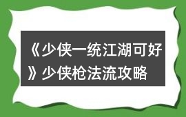 《少俠一統江湖可好》少俠槍法流攻略