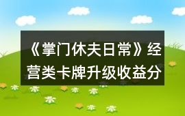 《掌門休夫日常》經(jīng)營類卡牌升級收益分析