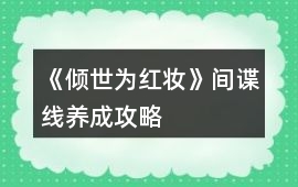 《傾世為紅妝》間諜線養(yǎng)成攻略