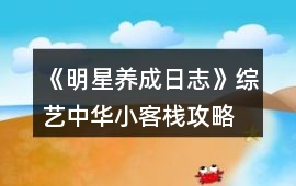 《明星養成日志》綜藝中華小客棧攻略