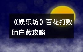 《娛樂坊》百花打敗陌白薇攻略