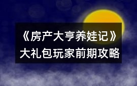 《房產(chǎn)大亨養(yǎng)娃記》大禮包玩家前期攻略
