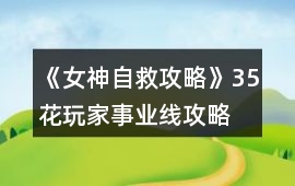 《女神自救攻略》35花玩家事業線攻略