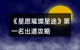 《星愿璀璨星途》第一名出道攻略