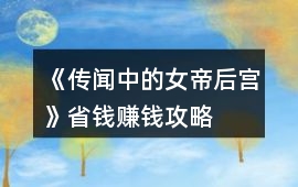 《傳聞中的女帝后宮》省錢賺錢攻略