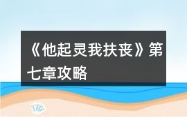 《他起靈我扶喪》第七章攻略
