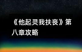 《他起靈我扶喪》第八章攻略