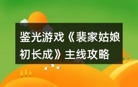 鑒光游戲《裴家姑娘初長(zhǎng)成》主線攻略