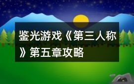 鑒光游戲《第三人稱》第五章攻略