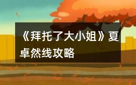 《拜托了大小姐》夏卓然線攻略