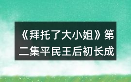 《拜托了大小姐》第二集平民王后初長成攻略