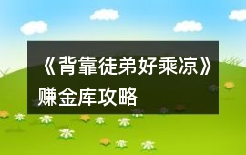 《背靠徒弟好乘涼》賺金庫攻略
