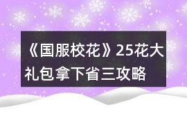 《國(guó)服校花》25花大禮包拿下省三攻略