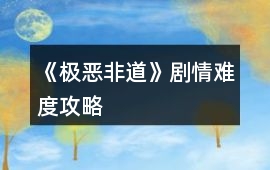 《極惡非道》劇情難度攻略