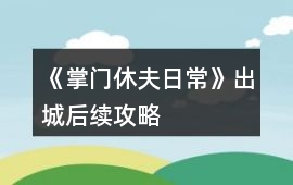 《掌門休夫日常》出城后續攻略